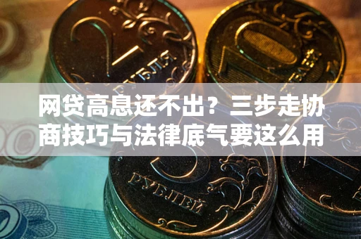 北京网贷高息还不出？三步走协商技巧与法律底气要这么用