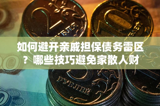 北京如何避开亲戚担保债务雷区？哪些技巧避免家散人财