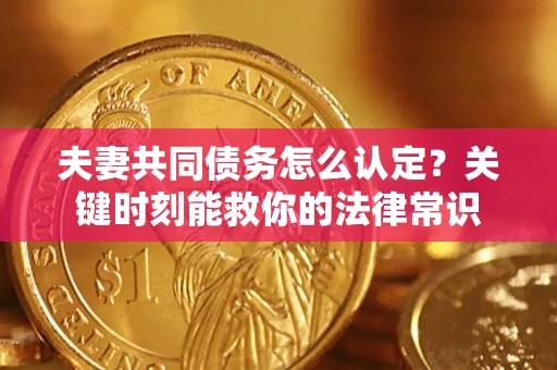 北京夫妻共同债务怎么认定？关键时刻能救你的法律常识