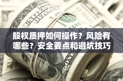 北京股权质押如何操作？风险有哪些？安全要点和避坑技巧？