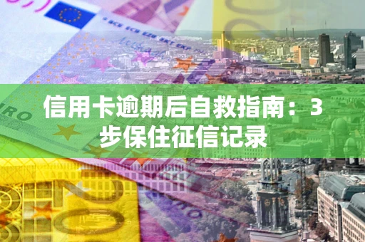 北京信用卡逾期后自救指南：3步保住征信记录