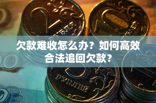 北京欠款难收怎么办？如何高效合法追回欠款？