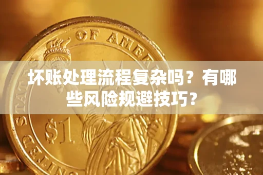 北京坏账处理流程复杂吗？有哪些风险规避技巧？