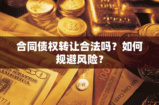 北京合同债权转让合法吗？如何规避风险？