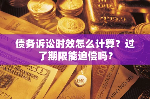 北京债务诉讼时效怎么计算？过了期限能追偿吗？