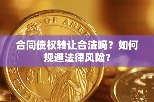 北京合同债权转让合法吗？如何规避法律风险？