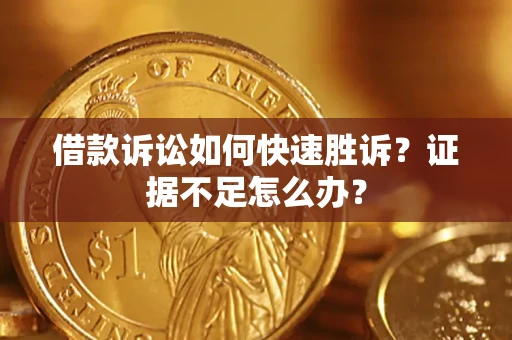 北京借款诉讼如何快速胜诉？证据不足怎么办？