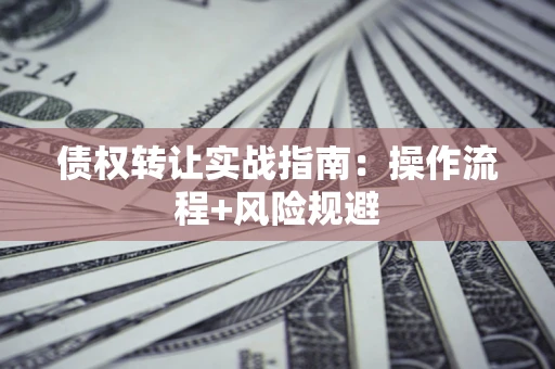 北京债权转让实战指南：操作流程+风险规避