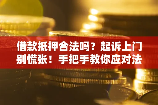 北京借款抵押合法吗？起诉上门别慌张！手把手教你应对法律程序