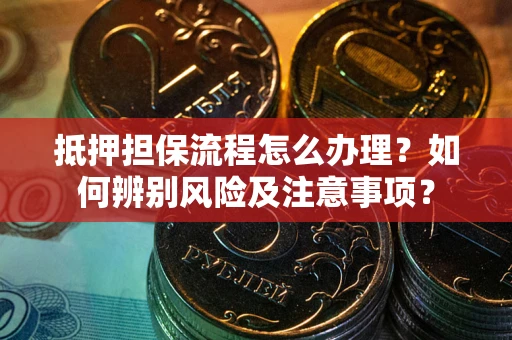 北京抵押担保流程怎么办理？如何辨别风险及注意事项？