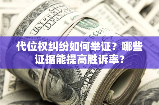 北京代位权纠纷如何举证？哪些证据能提高胜诉率？