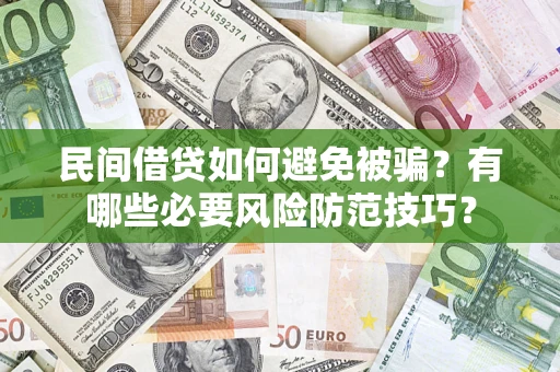 北京民间借贷如何避免被骗？有哪些必要风险防范技巧？