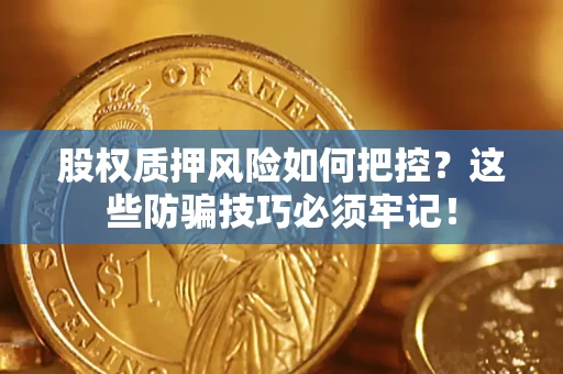 北京股权质押风险如何把控？这些防骗技巧必须牢记！