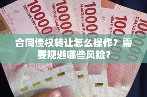 北京合同债权转让怎么操作？需要规避哪些风险？
