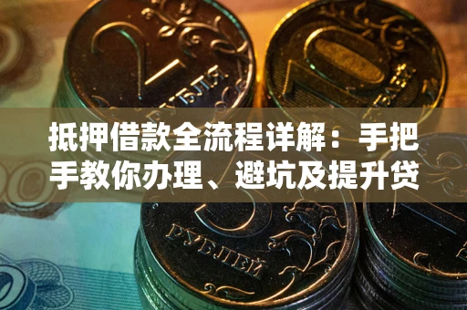 北京抵押借款全流程详解：手把手教你办理、避坑及提升贷款额度