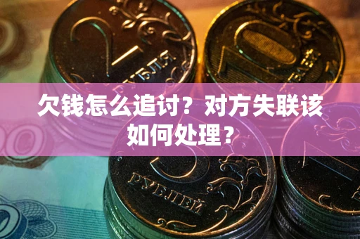 北京欠钱怎么追讨？对方失联该如何处理？