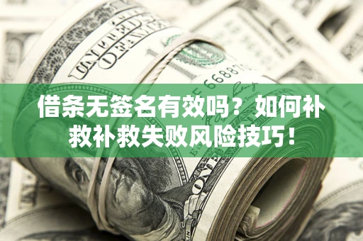 北京借条无签名有效吗？如何补救补救失败风险技巧！