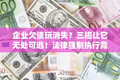 北京企业欠债玩消失？三招让它无处可逃！法律强制执行竟比讨债公司还狠？
