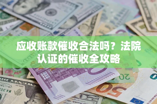 北京应收账款催收合法吗？法院认证的催收全攻略