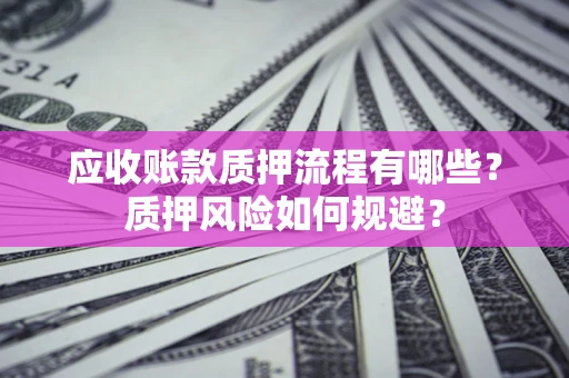 北京应收账款质押流程有哪些？质押风险如何规避？