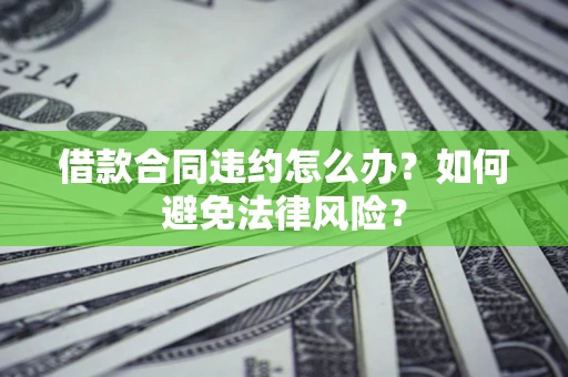 北京借款合同违约怎么办？如何避免法律风险？