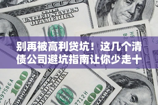北京别再被高利贷坑！这几个清债公司避坑指南让你少走十年弯路