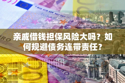 北京亲戚借钱担保风险大吗？如何规避债务连带责任？