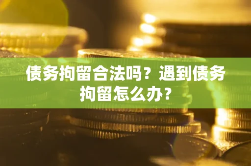 北京债务拘留合法吗？遇到债务拘留怎么办？