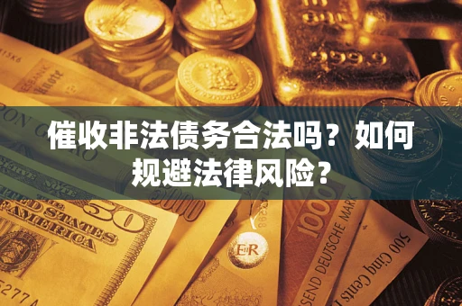 北京催收非法债务合法吗？如何规避法律风险？