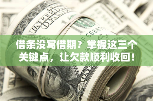北京借条没写借期？掌握这三个关键点，让欠款顺利收回！