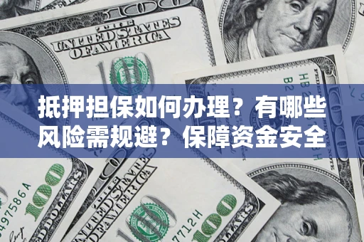 北京抵押担保如何办理？有哪些风险需规避？保障资金安全