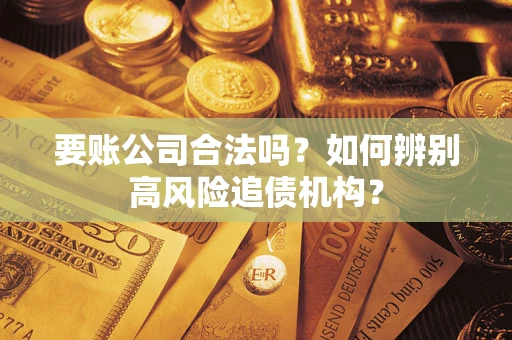 北京要账公司合法吗？如何辨别高风险追债机构？