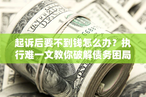 北京起诉后要不到钱怎么办？执行难一文教你破解债务困局