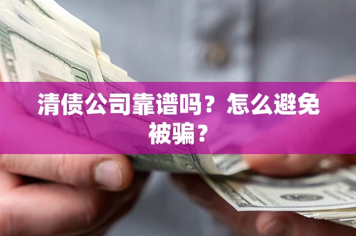 北京清债公司靠谱吗？怎么避免被骗？