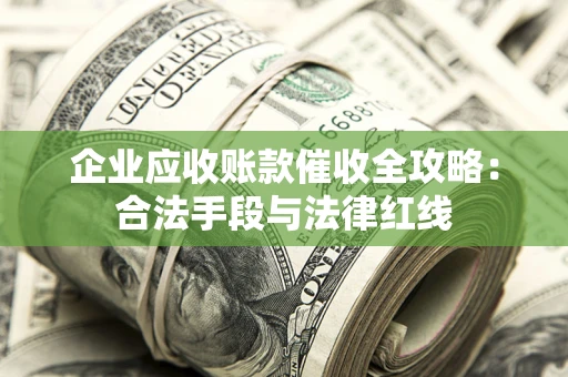 北京企业应收账款催收全攻略：合法手段与法律红线
