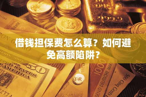 北京借钱担保费怎么算？如何避免高额陷阱？