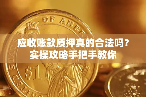 北京应收账款质押真的合法吗？实操攻略手把手教你