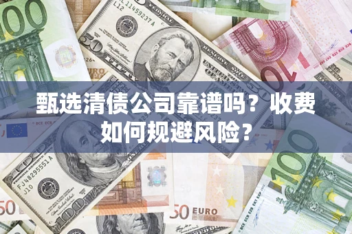 北京甄选清债公司靠谱吗？收费如何规避风险？