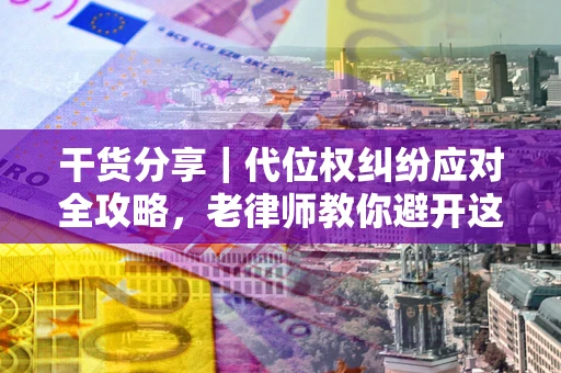 北京干货分享｜代位权纠纷应对全攻略，老律师教你避开这5大雷区