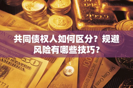 北京共同债权人如何区分？规避风险有哪些技巧？