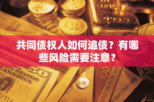 北京共同债权人如何追债？有哪些风险需要注意？