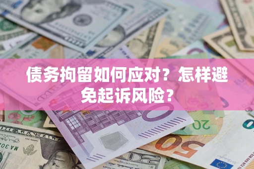 北京债务拘留如何应对？怎样避免起诉风险？