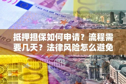 北京抵押担保如何申请？流程需要几天？法律风险怎么避免？避坑指南