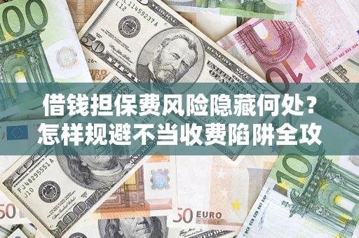 北京借钱担保费风险隐藏何处？怎样规避不当收费陷阱全攻略！