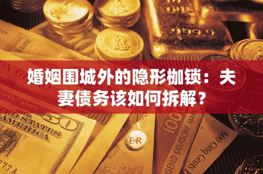 北京婚姻围城外的隐形枷锁：夫妻债务该如何拆解？