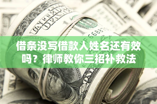 北京借条没写借款人姓名还有效吗？律师教你三招补救法