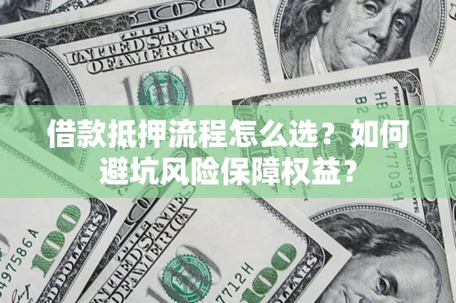 北京借款抵押流程怎么选？如何避坑风险保障权益？