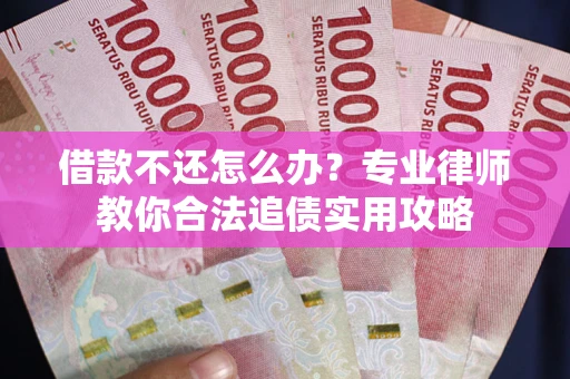 北京借款不还怎么办？专业律师教你合法追债实用攻略