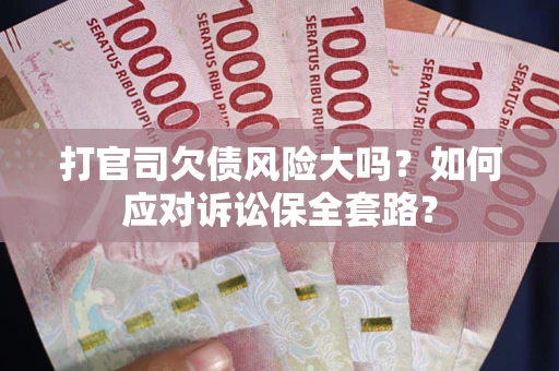 北京打官司欠债风险大吗？如何应对诉讼保全套路？