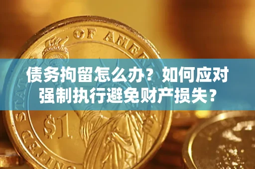 北京债务拘留怎么办？如何应对强制执行避免财产损失？